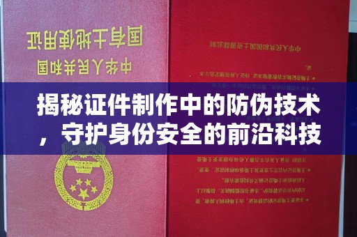 温宿揭秘证件制作中的防伪技术，守护身份安全的前沿科技