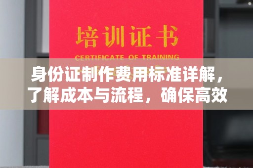 温宿身份证制作费用标准详解，了解成本与流程，确保高效办理