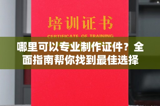 温宿哪里可以专业制作证件？全面指南帮你找到最佳选择