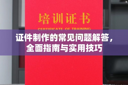 温宿证件制作的常见问题解答，全面指南与实用技巧