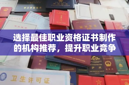 温宿选择最佳职业资格证书制作的机构推荐，提升职业竞争力