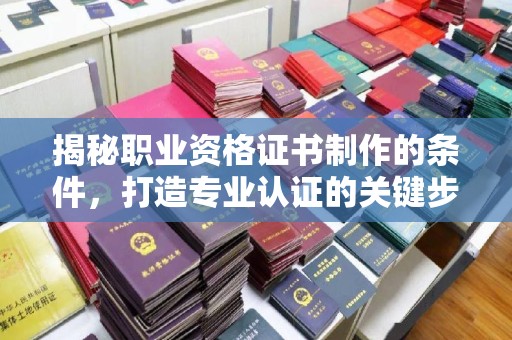 温宿揭秘职业资格证书制作的条件，打造专业认证的关键步骤