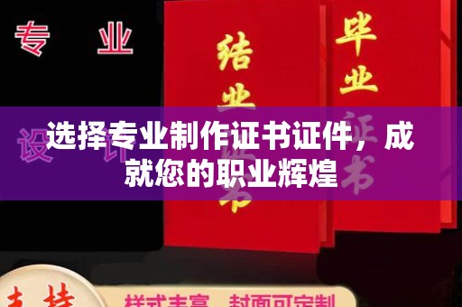 温宿选择专业制作证书证件，成就您的职业辉煌