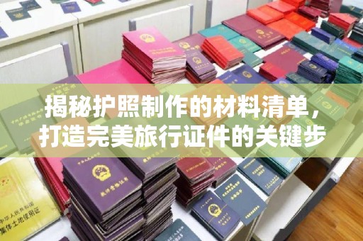 温宿揭秘护照制作的材料清单，打造完美旅行证件的关键步骤