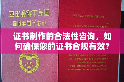 温宿证书制作的合法性咨询，如何确保您的证书合规有效？