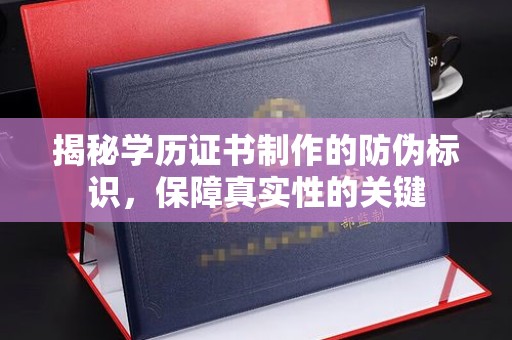 温宿揭秘学历证书制作的防伪标识，保障真实性的关键