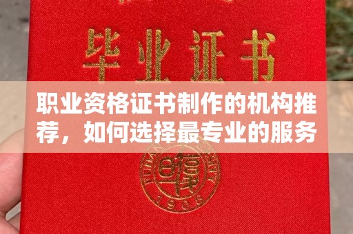 温宿职业资格证书制作的机构推荐，如何选择最专业的服务？