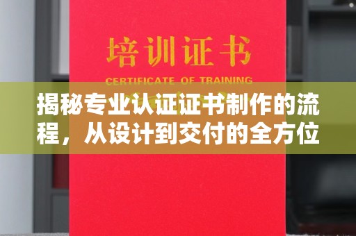 温宿揭秘专业认证证书制作的流程，从设计到交付的全方位指南