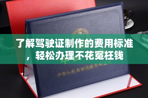 温宿了解驾驶证制作的费用标准，轻松办理不花冤枉钱