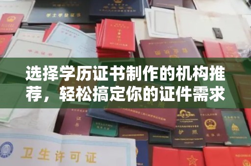 温宿选择学历证书制作的机构推荐，轻松搞定你的证件需求