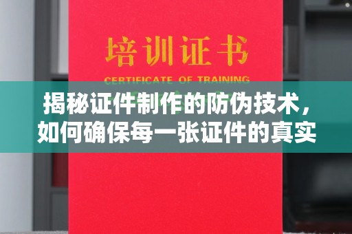 温宿揭秘证件制作的防伪技术，如何确保每一张证件的真实性