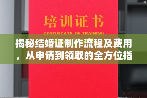 温宿揭秘结婚证制作流程及费用，从申请到领取的全方位指南