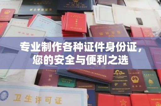温宿专业制作各种证件身份证，您的安全与便利之选