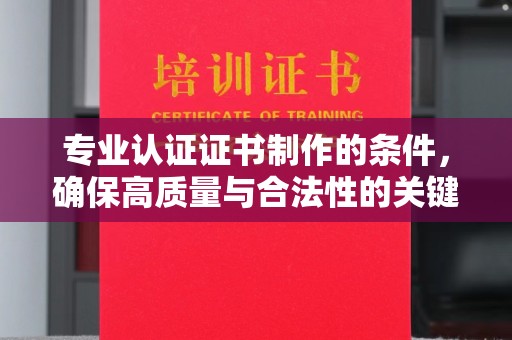 温宿专业认证证书制作的条件，确保高质量与合法性的关键要素