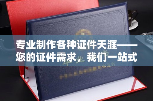 温宿专业制作各种证件天涯——您的证件需求，我们一站式解决