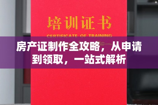 温宿房产证制作全攻略，从申请到领取，一站式解析