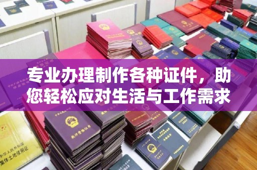温宿专业办理制作各种证件，助您轻松应对生活与工作需求